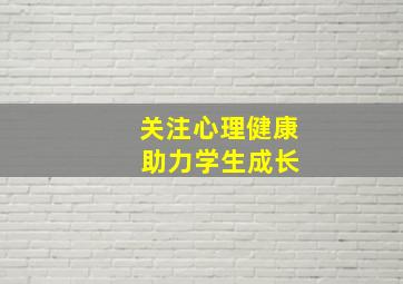 关注心理健康 助力学生成长